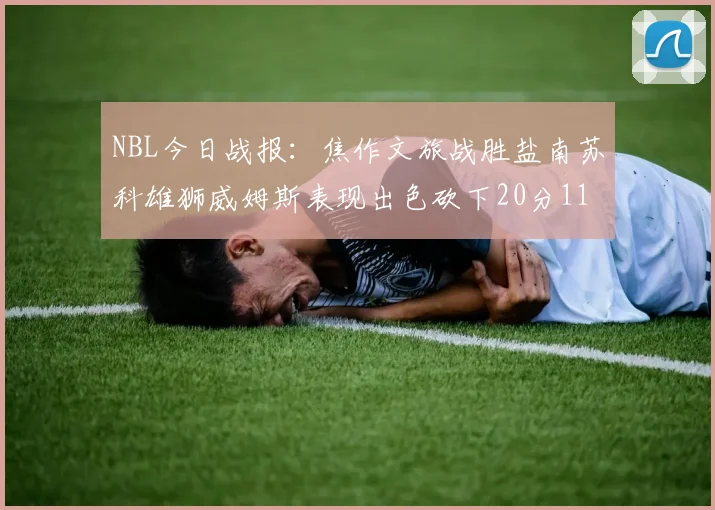 NBL今日战报：焦作文旅战胜盐南苏科雄狮威姆斯表现出色砍下20分11篮板