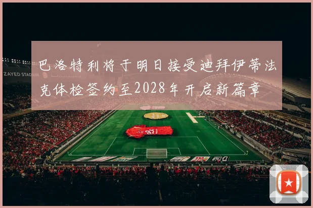 巴洛特利将于明日接受迪拜伊蒂法克体检签约至2028年开启新篇章