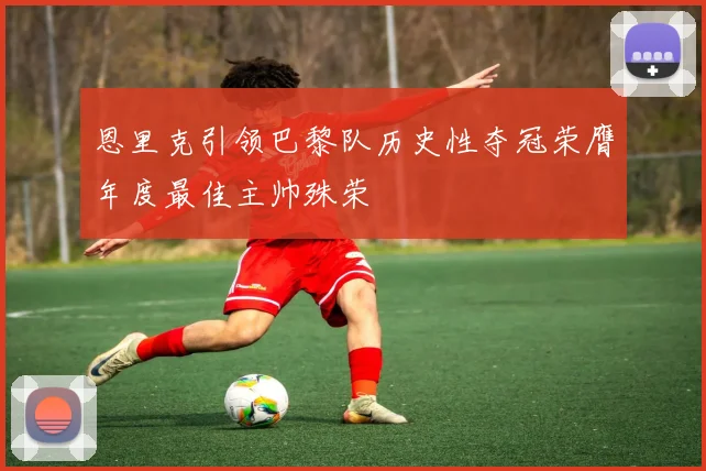 恩里克引领巴黎队历史性夺冠荣膺年度最佳主帅殊荣