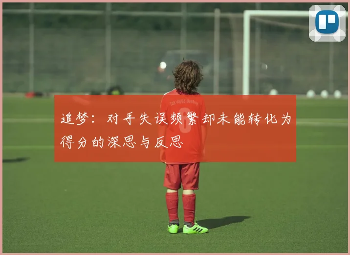 追梦：对手失误频繁却未能转化为得分的深思与反思