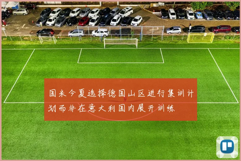 国米今夏选择德国山区进行集训计划而非在意大利国内展开训练