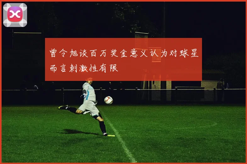 曾令旭谈百万奖金意义认为对球星而言刺激性有限