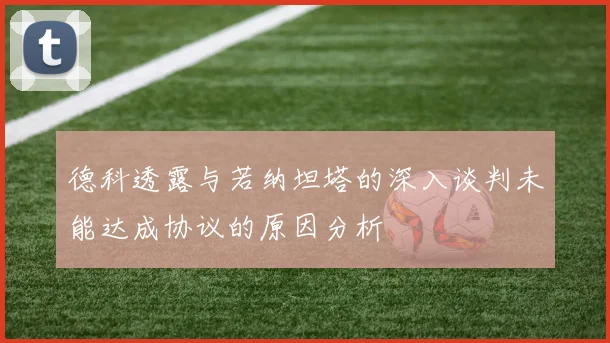 德科透露与若纳坦塔的深入谈判未能达成协议的原因分析