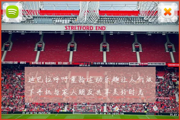 迪巴拉呼吁重拾运动乐趣让人们放下手机与家人朋友共享美好时光