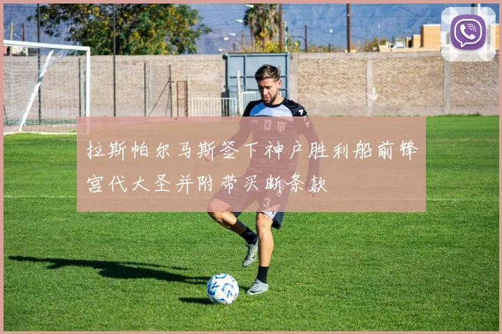 拉斯帕尔马斯签下神户胜利船前锋宫代大圣并附带买断条款