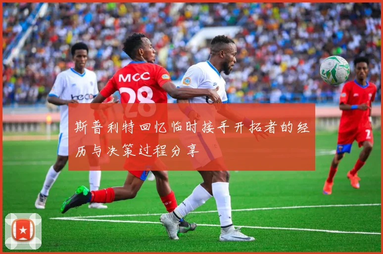 斯普利特回忆临时接手开拓者的经历与决策过程分享