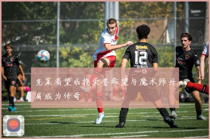 克莱渴望戒指荣誉希望与魔术师并肩成为传奇