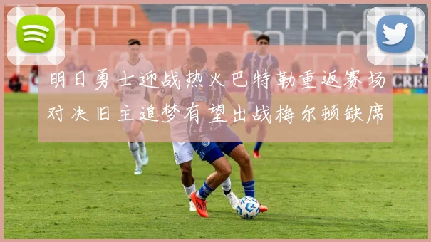 明日勇士迎战热火巴特勒重返赛场对决旧主追梦有望出战梅尔顿缺席
