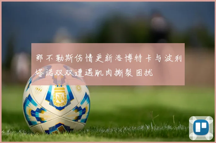 那不勒斯伤情更新洛博特卡与波利塔诺双双遭遇肌肉撕裂困扰
