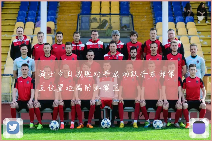 骑士今日战胜对手成功跃升东部第五位置远离附加赛区