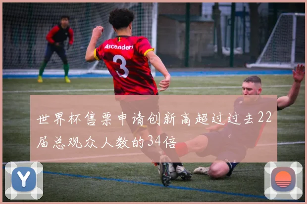 世界杯售票申请创新高超过过去22届总观众人数的34倍