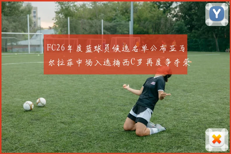 FC26年度蓝球员候选名单公布亚马尔拉菲中场入选梅西C罗再度争夺荣誉