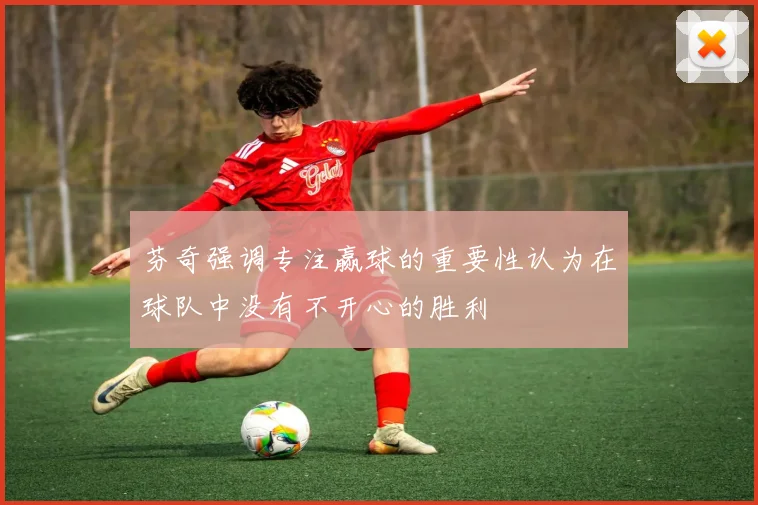 芬奇强调专注赢球的重要性认为在球队中没有不开心的胜利