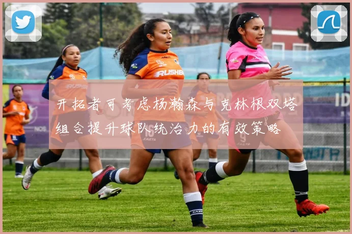 开拓者可考虑杨瀚森与克林根双塔组合提升球队统治力的有效策略