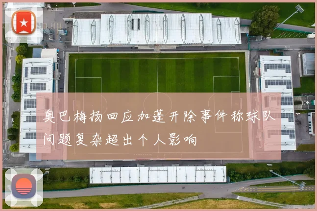 奥巴梅扬回应加蓬开除事件称球队问题复杂超出个人影响