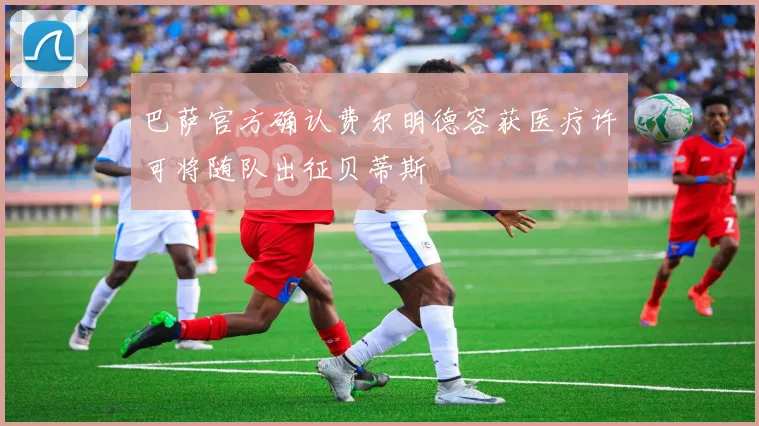 巴萨官方确认费尔明德容获医疗许可将随队出征贝蒂斯