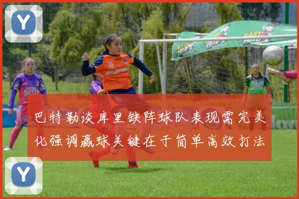巴特勒谈库里缺阵球队表现需完美化强调赢球关键在于简单高效打法
