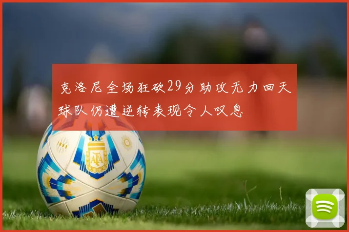 克洛尼全场狂砍29分助攻无力回天球队仍遭逆转表现令人叹息