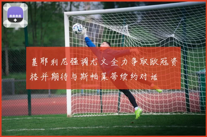 基耶利尼强调尤文全力争取欧冠资格并期待与斯帕莱蒂续约对话