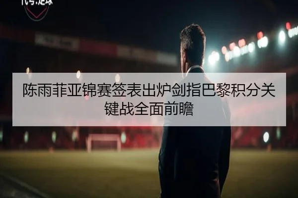 陈雨菲亚锦赛签表出炉剑指巴黎积分关键战全面前瞻 | YaboSports